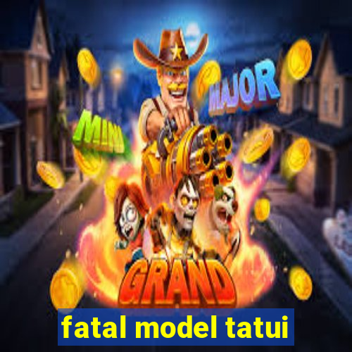 fatal model tatui